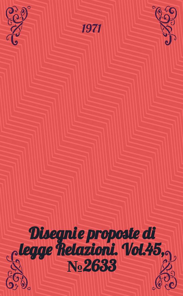 Disegni e proposte di legge Relazioni. Vol.45, №2633