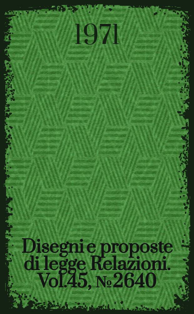 Disegni e proposte di legge Relazioni. Vol.45, №2640