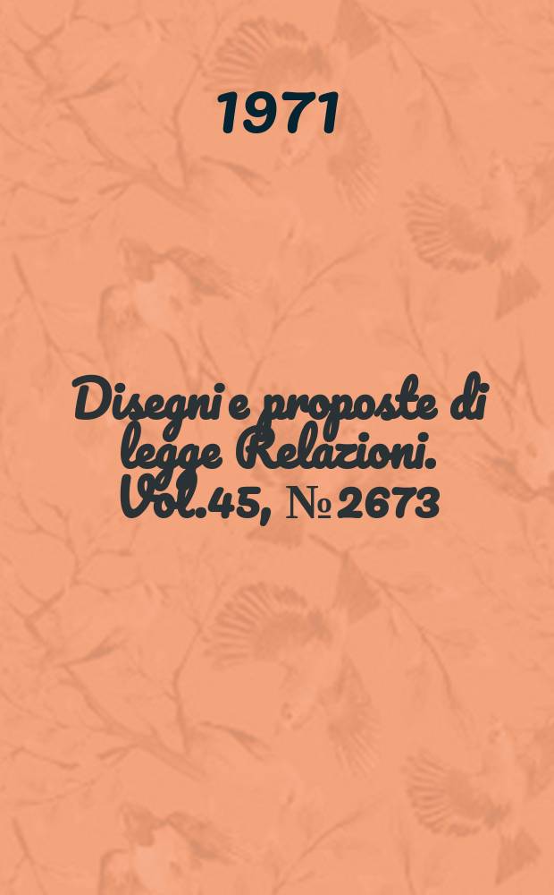 Disegni e proposte di legge Relazioni. Vol.45, №2673
