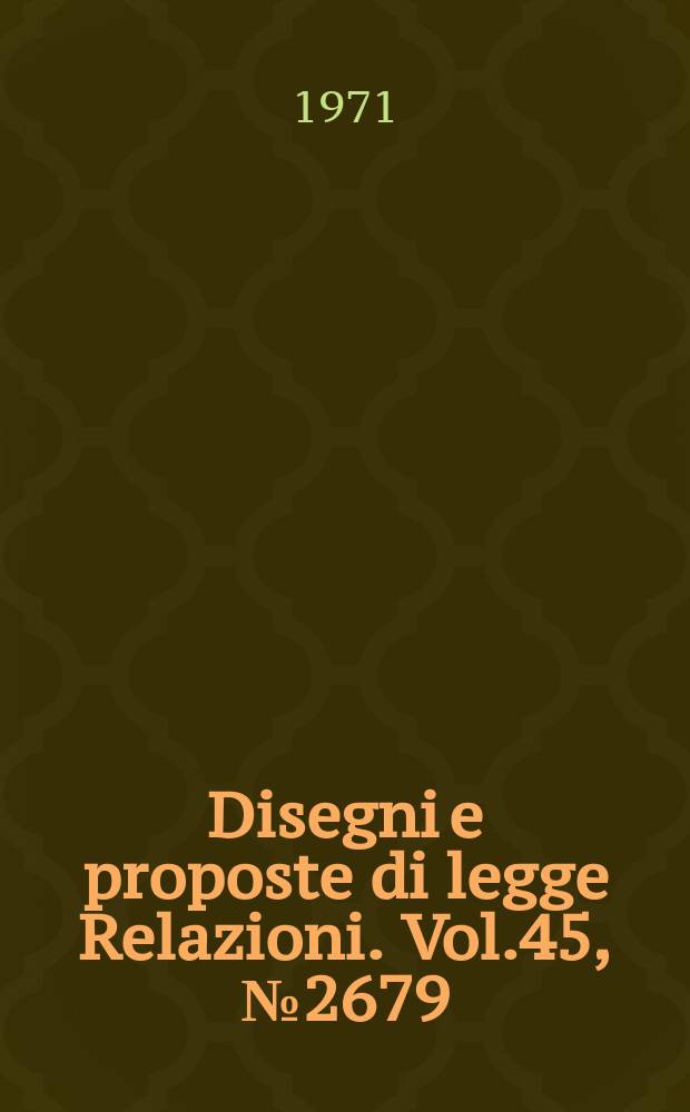 Disegni e proposte di legge Relazioni. Vol.45, №2679