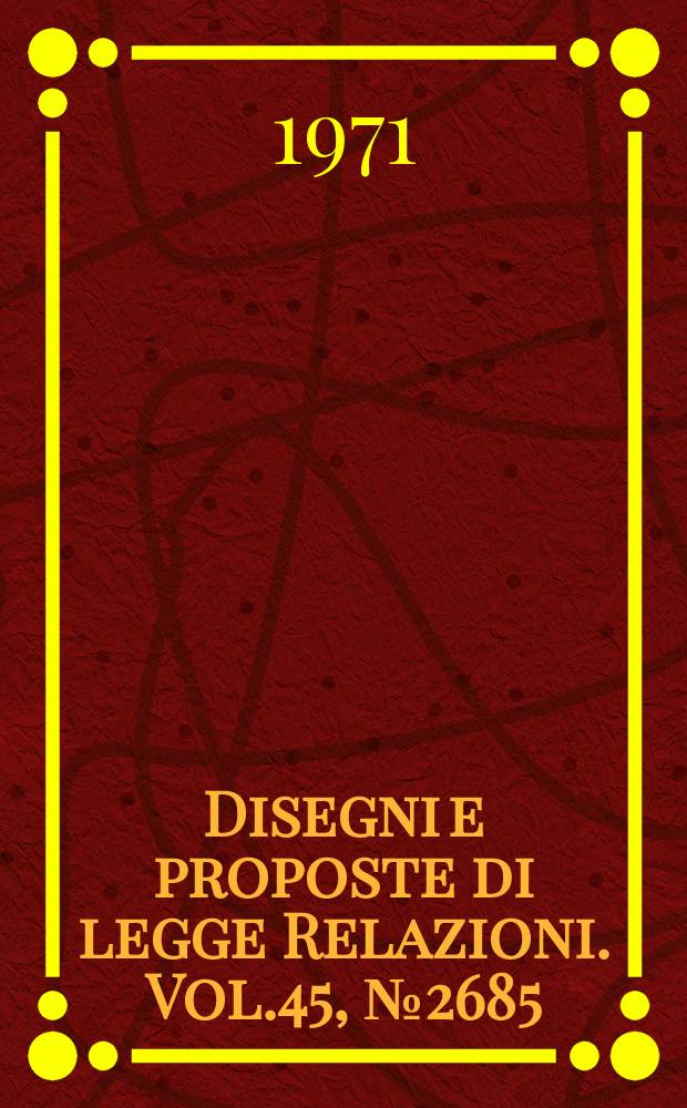 Disegni e proposte di legge Relazioni. Vol.45, №2685