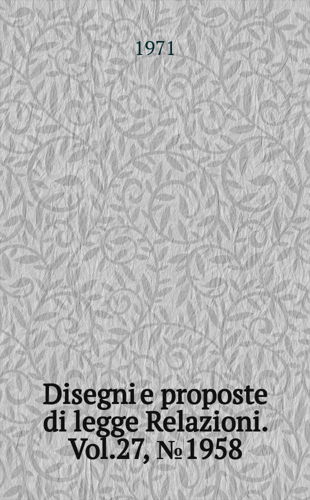 Disegni e proposte di legge Relazioni. Vol.27, №1958