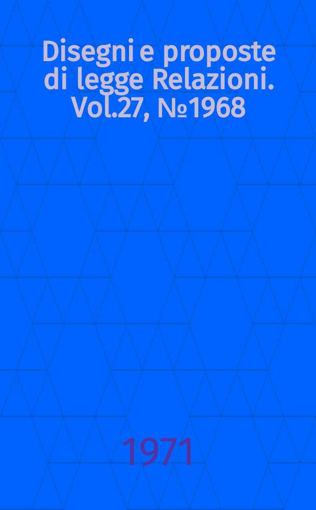 Disegni e proposte di legge Relazioni. Vol.27, №1968