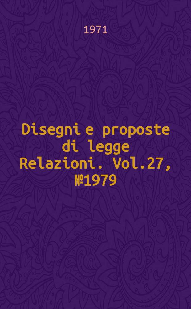 Disegni e proposte di legge Relazioni. Vol.27, №1979