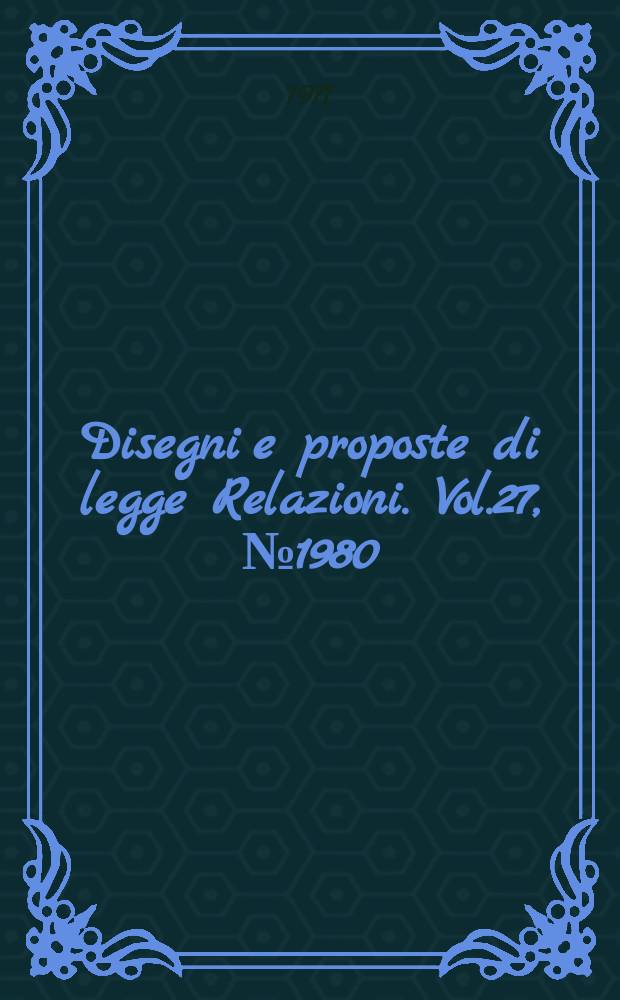Disegni e proposte di legge Relazioni. Vol.27, №1980
