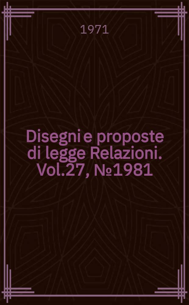 Disegni e proposte di legge Relazioni. Vol.27, №1981