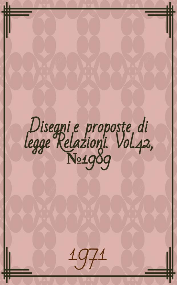 Disegni e proposte di legge Relazioni. Vol.42, №1989