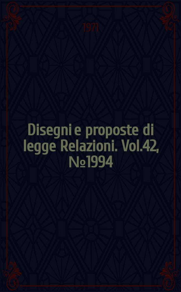 Disegni e proposte di legge Relazioni. Vol.42, №1994