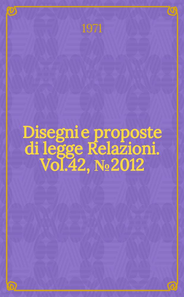 Disegni e proposte di legge Relazioni. Vol.42, №2012