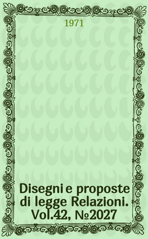 Disegni e proposte di legge Relazioni. Vol.42, №2027