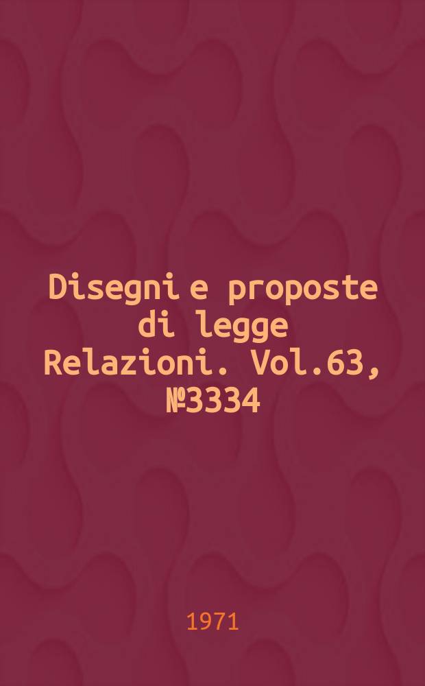 Disegni e proposte di legge Relazioni. Vol.63, №3334