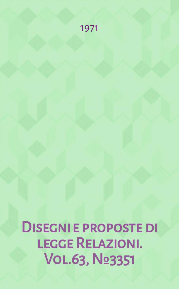 Disegni e proposte di legge Relazioni. Vol.63, №3351
