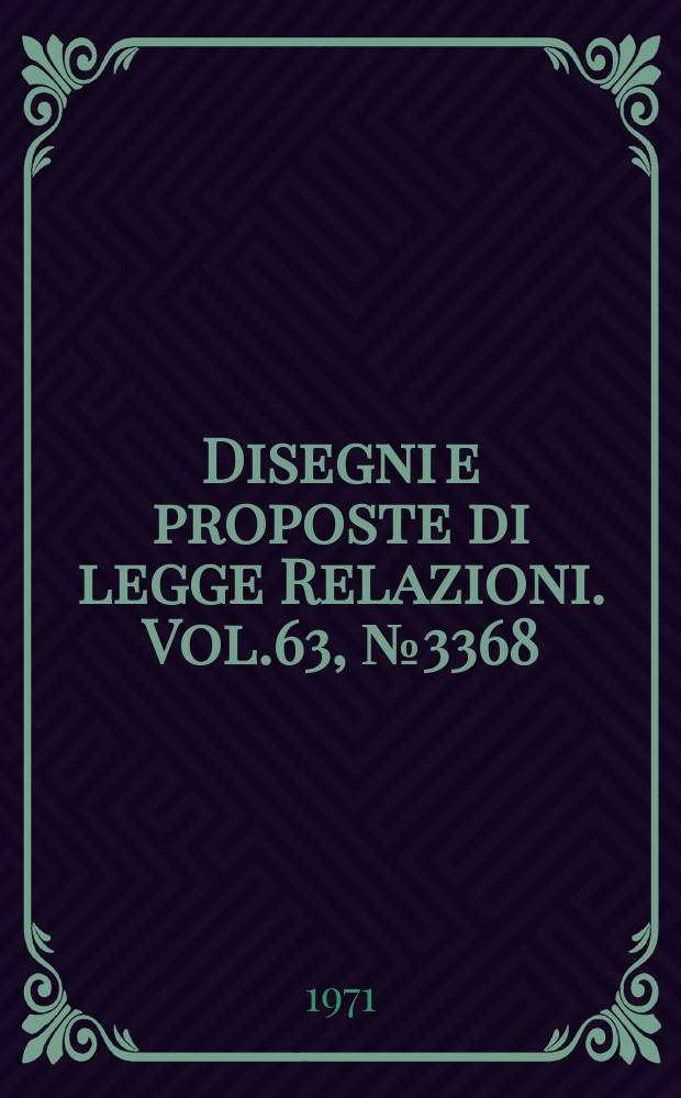 Disegni e proposte di legge Relazioni. Vol.63, №3368