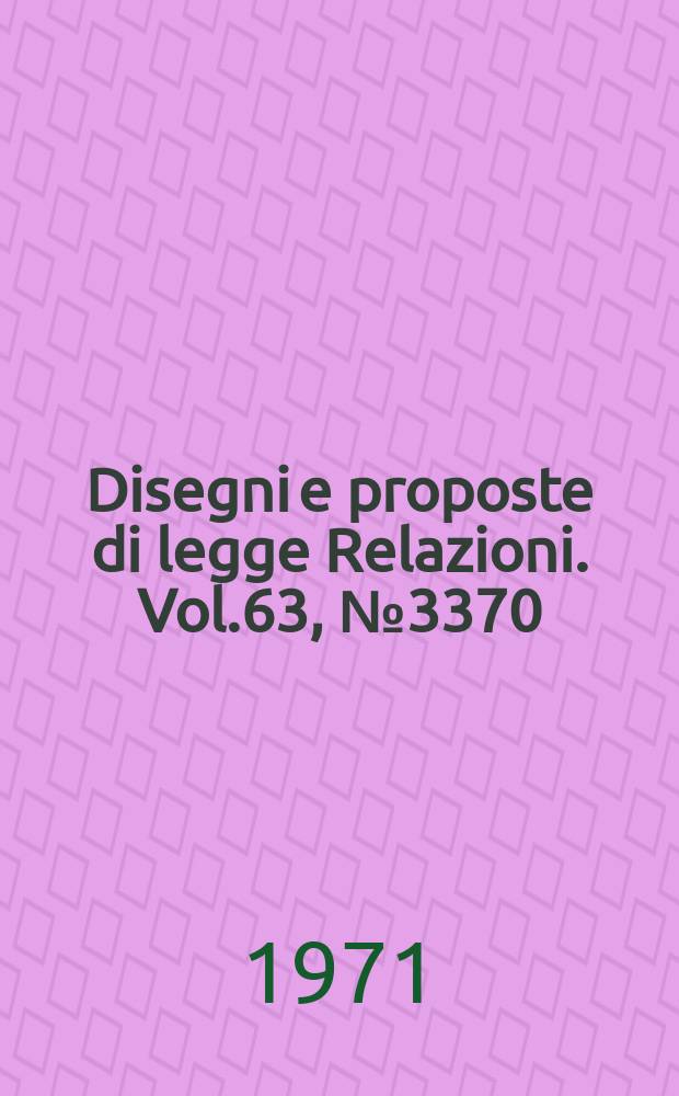 Disegni e proposte di legge Relazioni. Vol.63, №3370