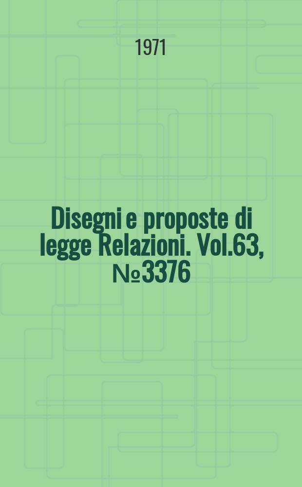 Disegni e proposte di legge Relazioni. Vol.63, №3376
