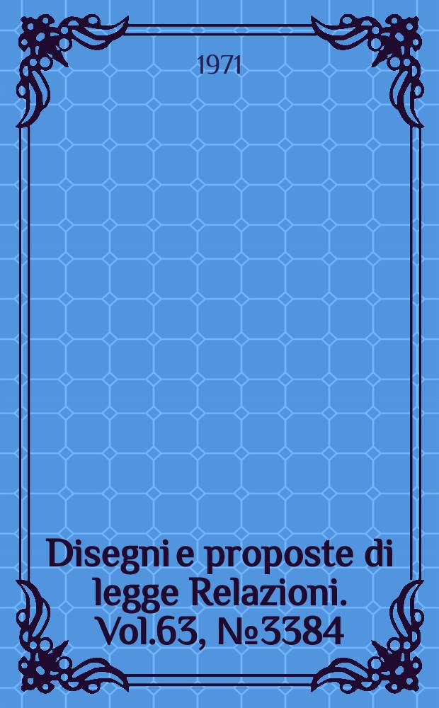 Disegni e proposte di legge Relazioni. Vol.63, №3384