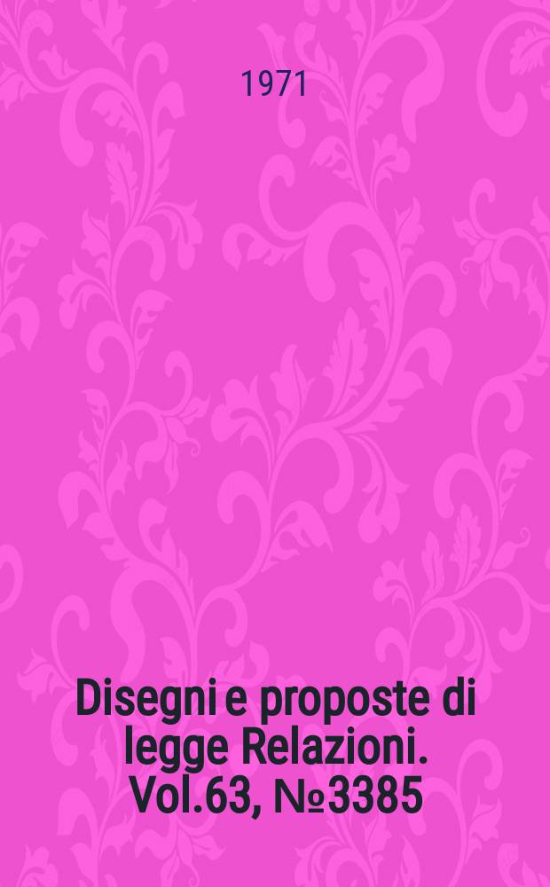 Disegni e proposte di legge Relazioni. Vol.63, №3385