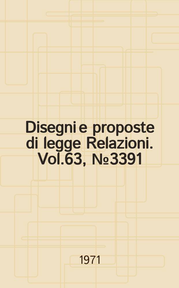 Disegni e proposte di legge Relazioni. Vol.63, №3391