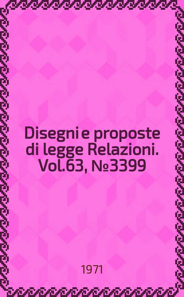 Disegni e proposte di legge Relazioni. Vol.63, №3399