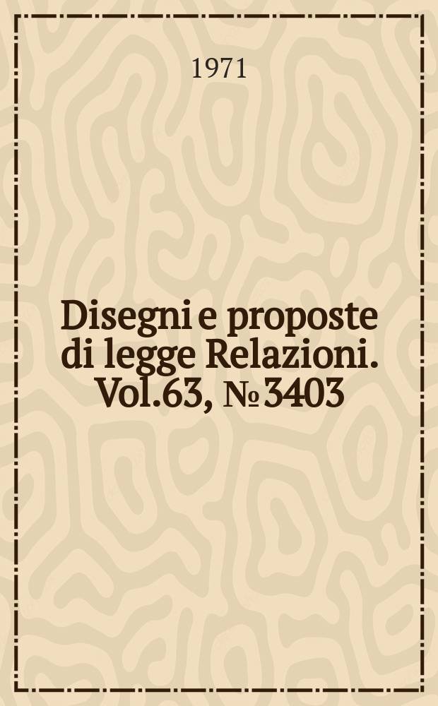 Disegni e proposte di legge Relazioni. Vol.63, №3403