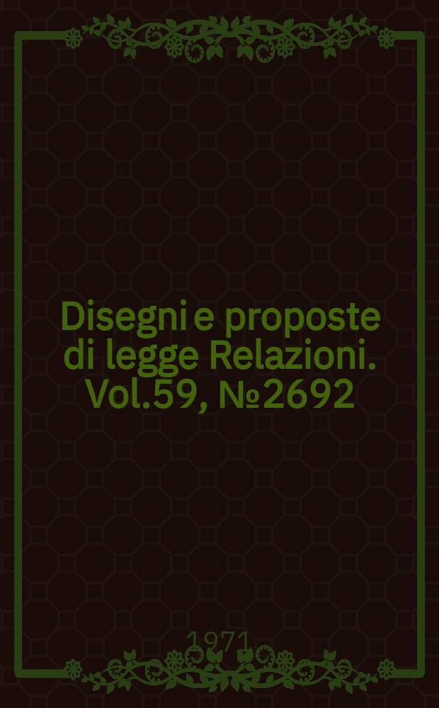 Disegni e proposte di legge Relazioni. Vol.59, №2692