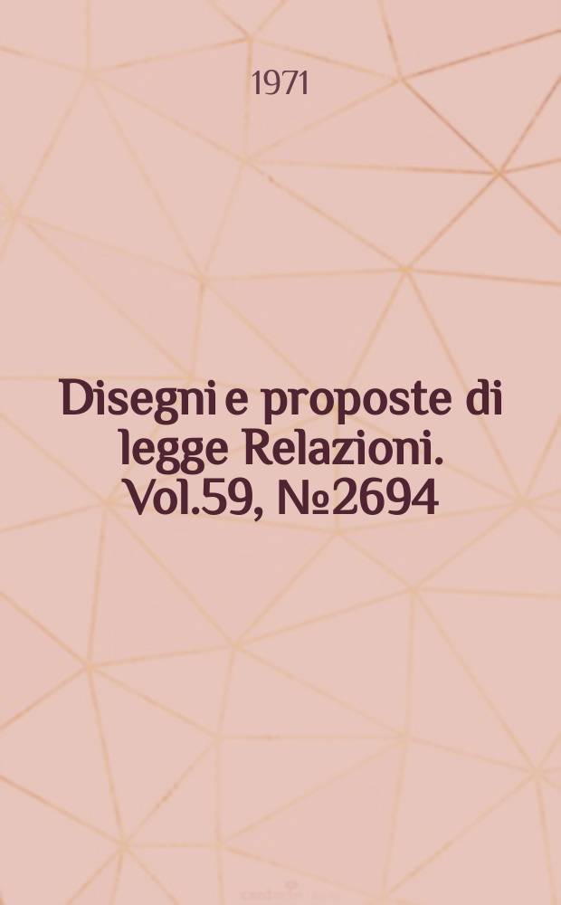 Disegni e proposte di legge Relazioni. Vol.59, №2694