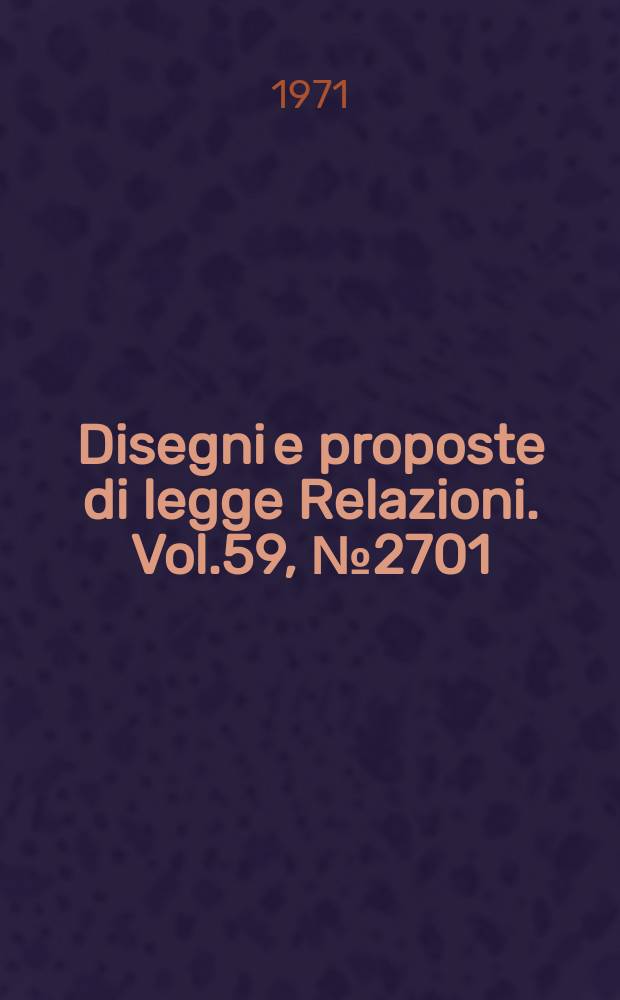 Disegni e proposte di legge Relazioni. Vol.59, №2701