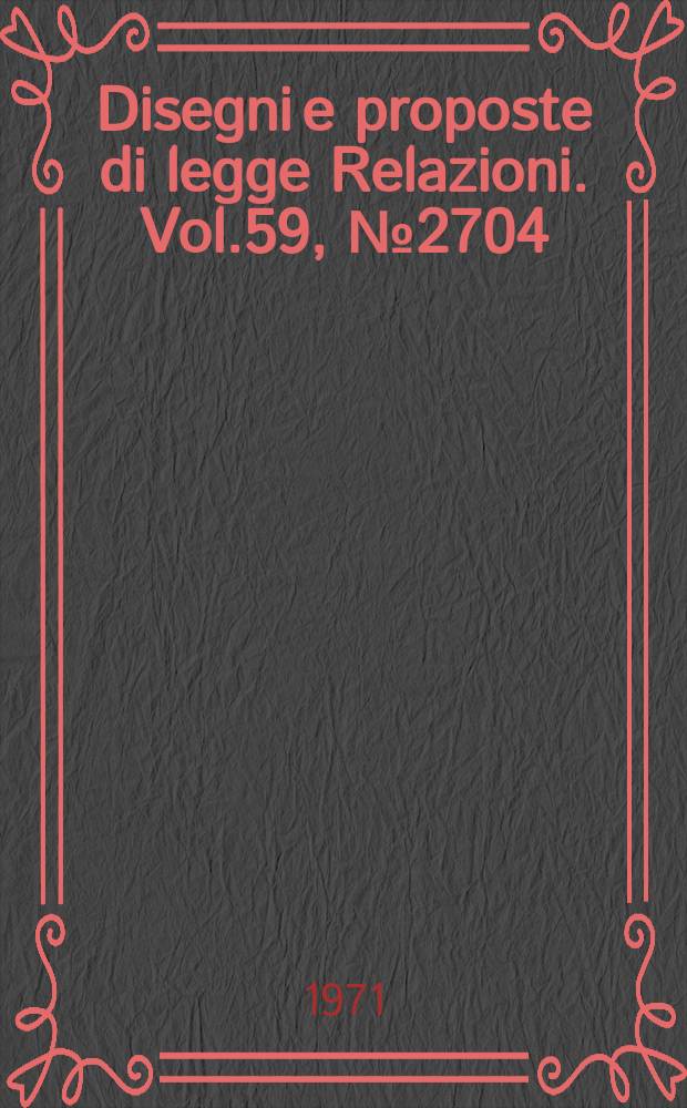 Disegni e proposte di legge Relazioni. Vol.59, №2704