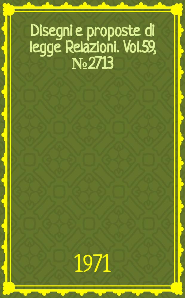 Disegni e proposte di legge Relazioni. Vol.59, №2713