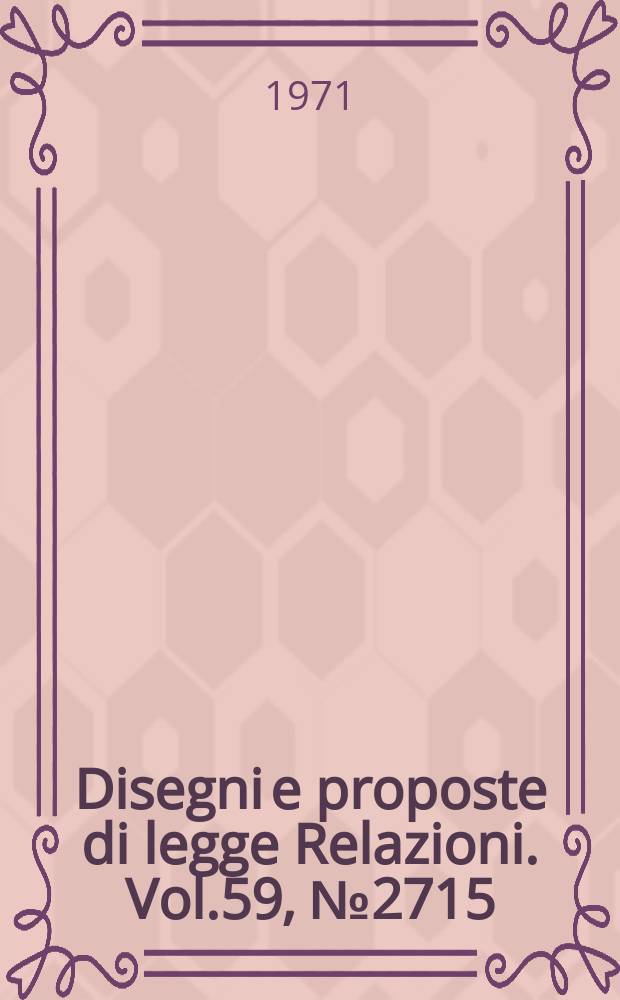 Disegni e proposte di legge Relazioni. Vol.59, №2715