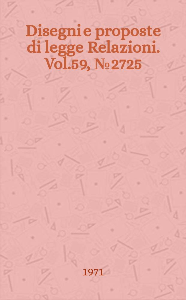 Disegni e proposte di legge Relazioni. Vol.59, №2725