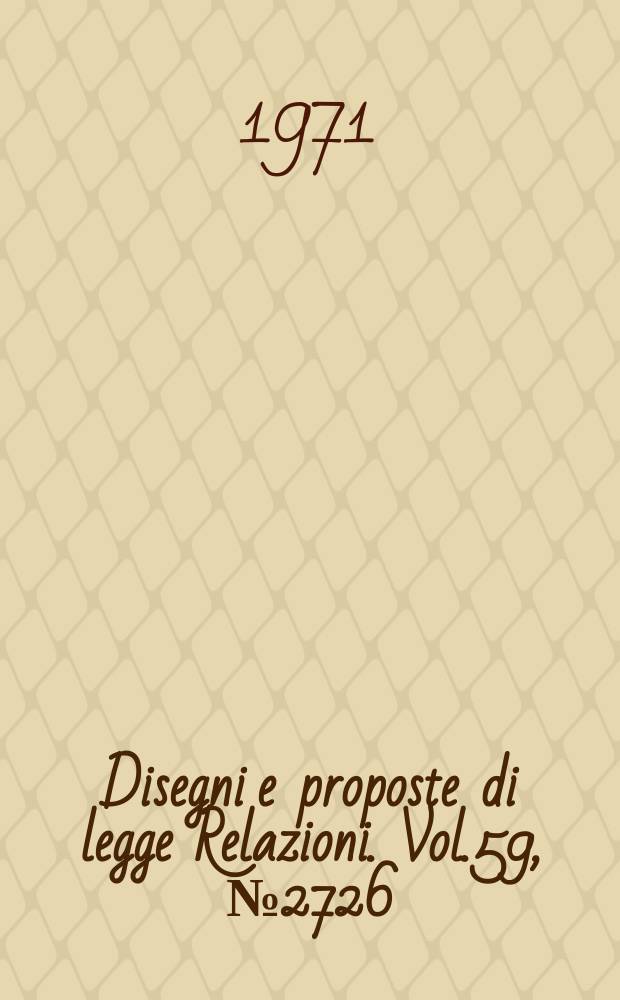Disegni e proposte di legge Relazioni. Vol.59, №2726