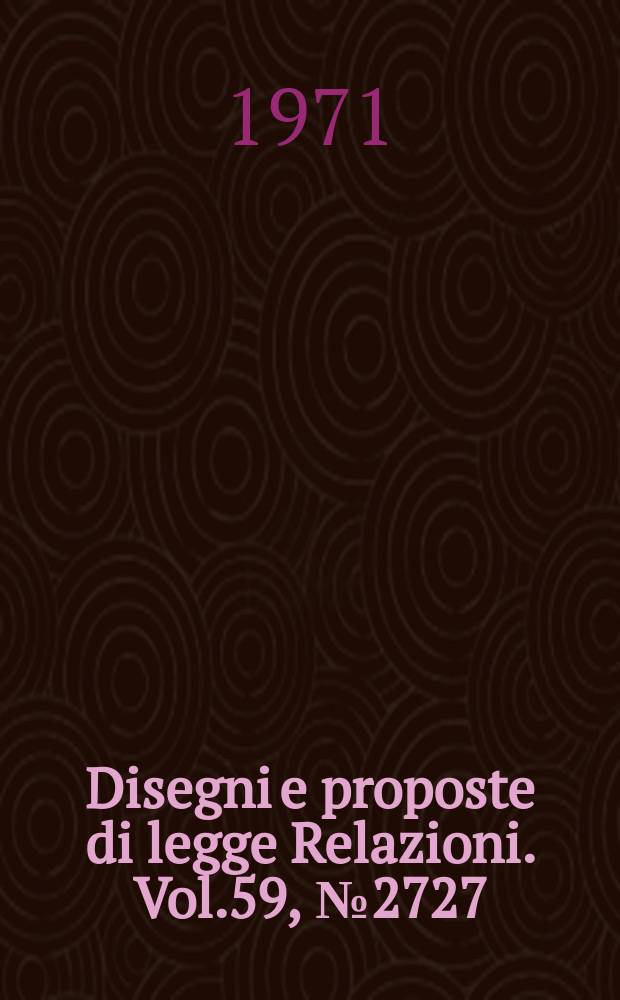 Disegni e proposte di legge Relazioni. Vol.59, №2727