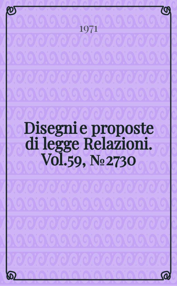 Disegni e proposte di legge Relazioni. Vol.59, №2730