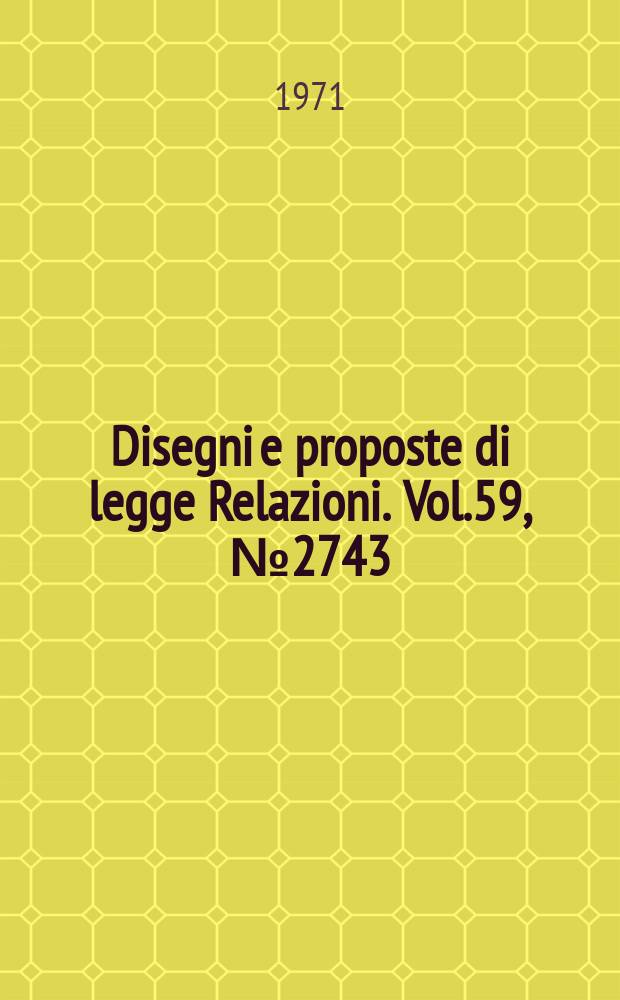 Disegni e proposte di legge Relazioni. Vol.59, №2743