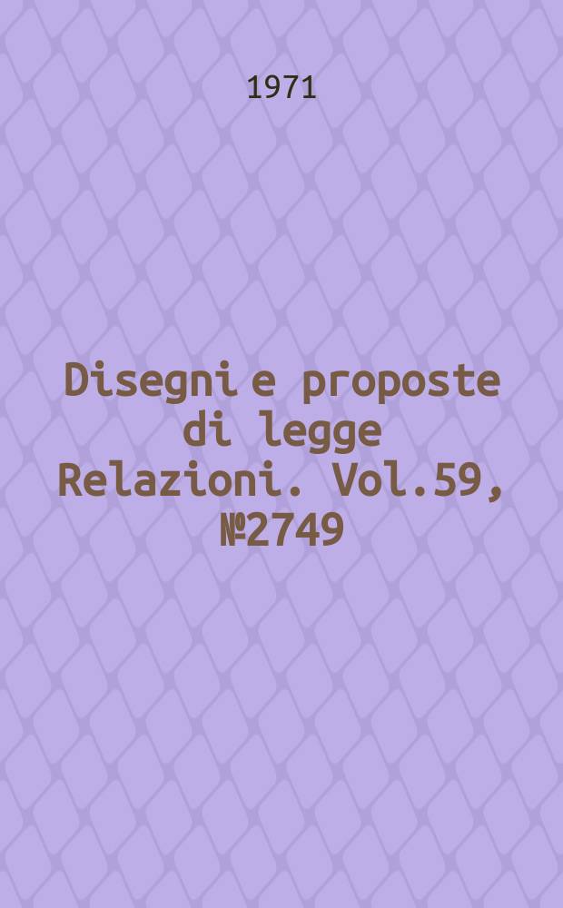 Disegni e proposte di legge Relazioni. Vol.59, №2749