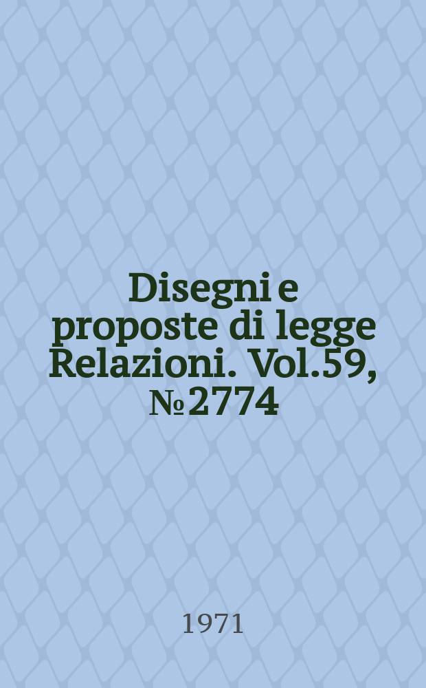 Disegni e proposte di legge Relazioni. Vol.59, №2774