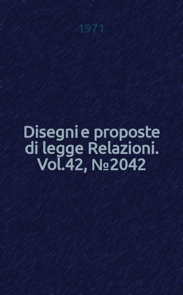 Disegni e proposte di legge Relazioni. Vol.42, №2042