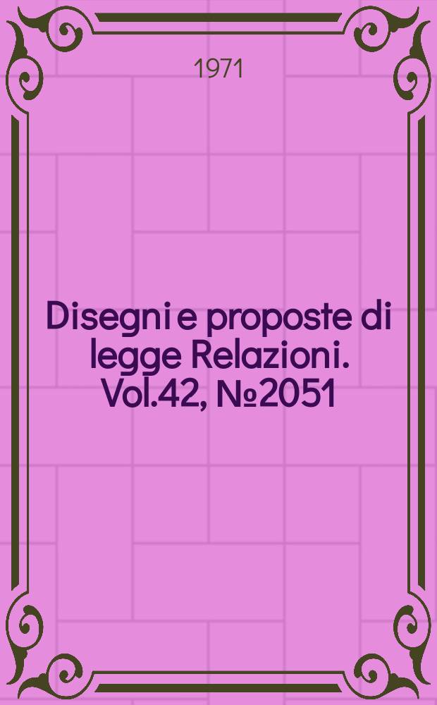 Disegni e proposte di legge Relazioni. Vol.42, №2051