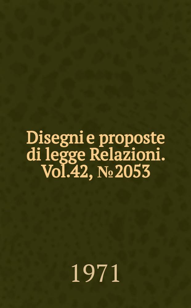 Disegni e proposte di legge Relazioni. Vol.42, №2053