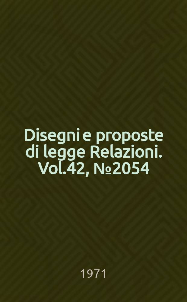 Disegni e proposte di legge Relazioni. Vol.42, №2054
