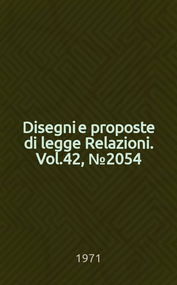 Disegni e proposte di legge Relazioni. Vol.42, №2054