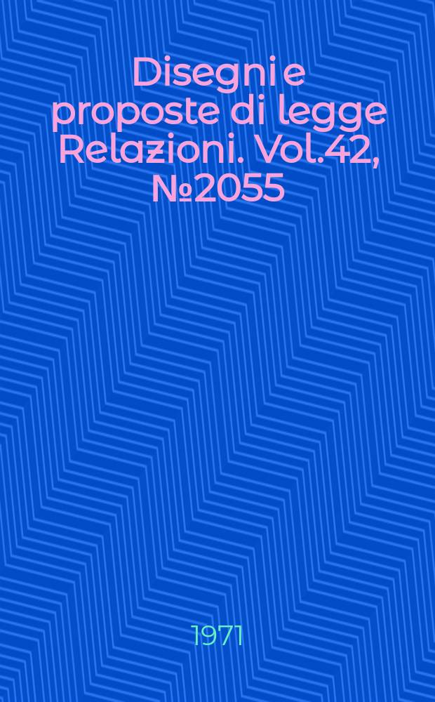 Disegni e proposte di legge Relazioni. Vol.42, №2055