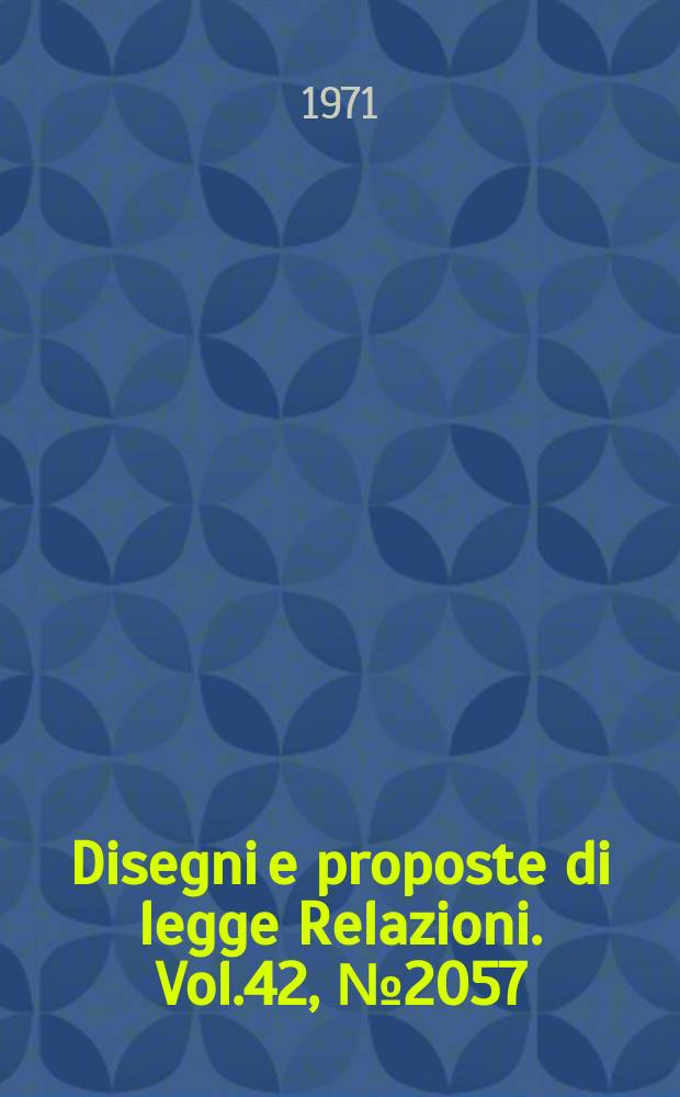 Disegni e proposte di legge Relazioni. Vol.42, №2057
