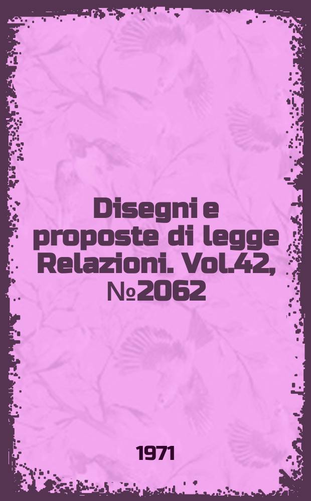Disegni e proposte di legge Relazioni. Vol.42, №2062