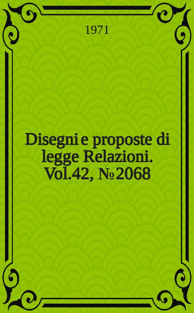 Disegni e proposte di legge Relazioni. Vol.42, №2068
