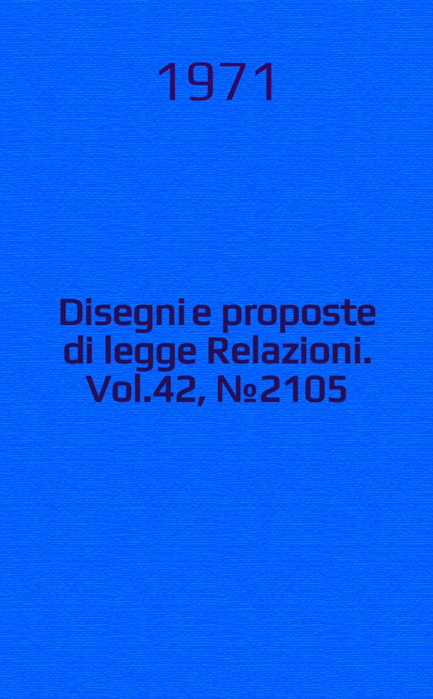 Disegni e proposte di legge Relazioni. Vol.42, №2105