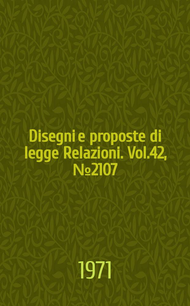 Disegni e proposte di legge Relazioni. Vol.42, №2107