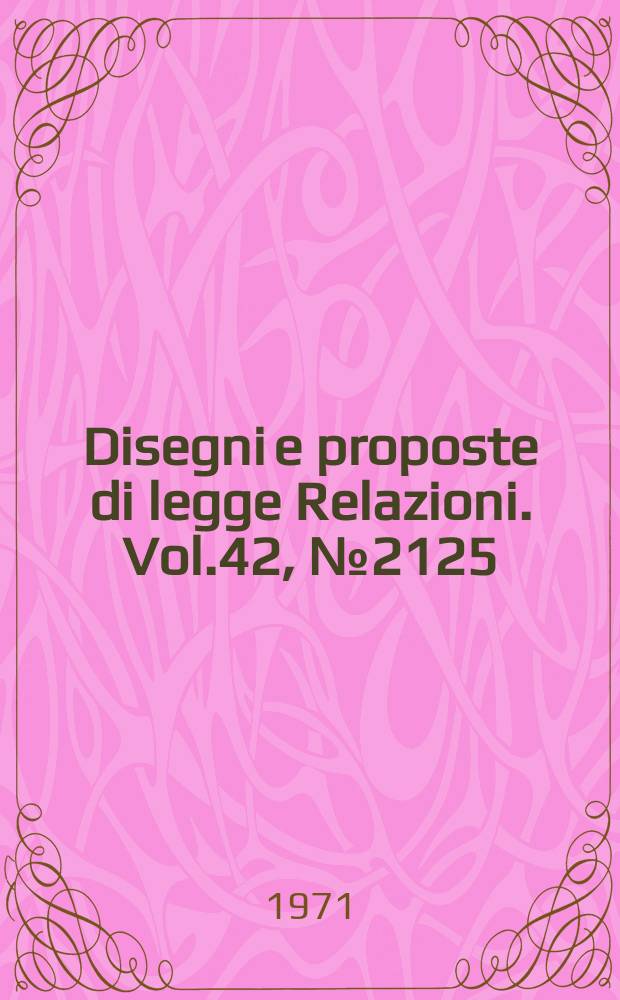 Disegni e proposte di legge Relazioni. Vol.42, №2125