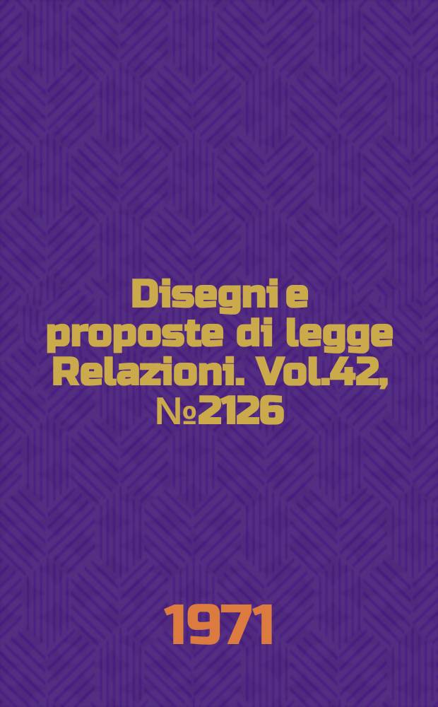 Disegni e proposte di legge Relazioni. Vol.42, №2126